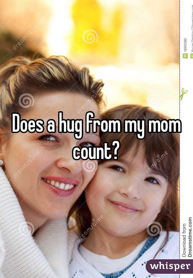 Does a hug from my mom count?