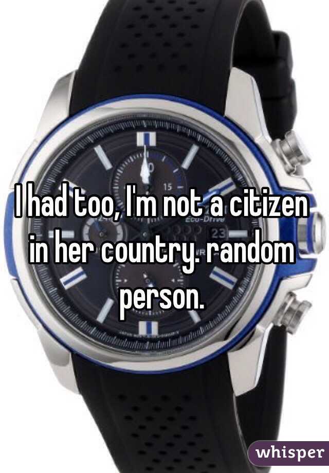 I had too, I'm not a citizen in her country. random person.