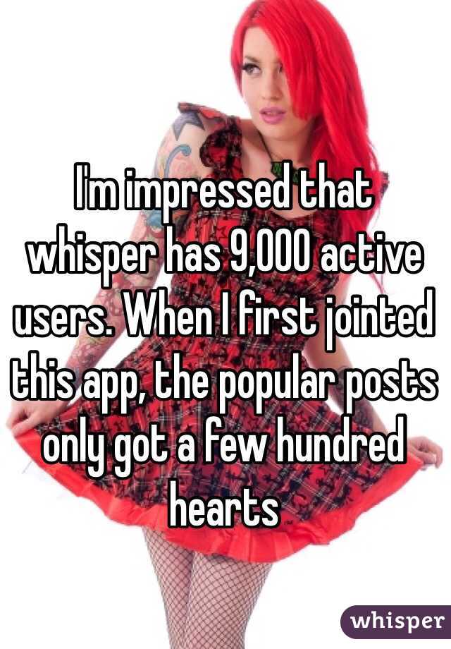 I'm impressed that whisper has 9,000 active users. When I first jointed this app, the popular posts only got a few hundred hearts 