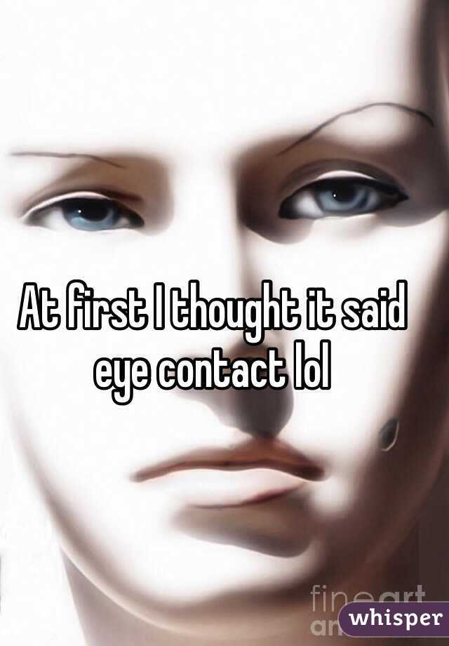 At first I thought it said eye contact lol