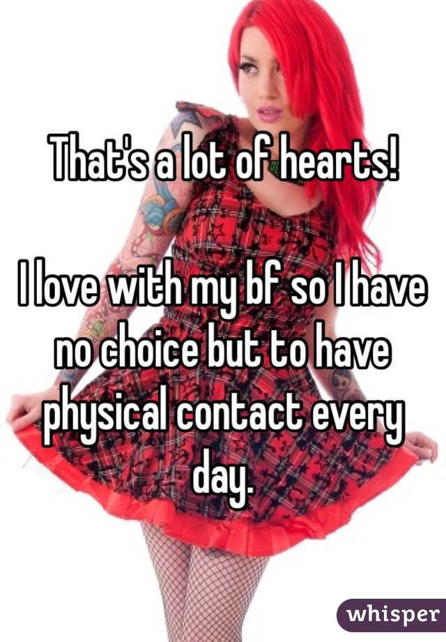 That's a lot of hearts! 

I love with my bf so I have no choice but to have physical contact every day.