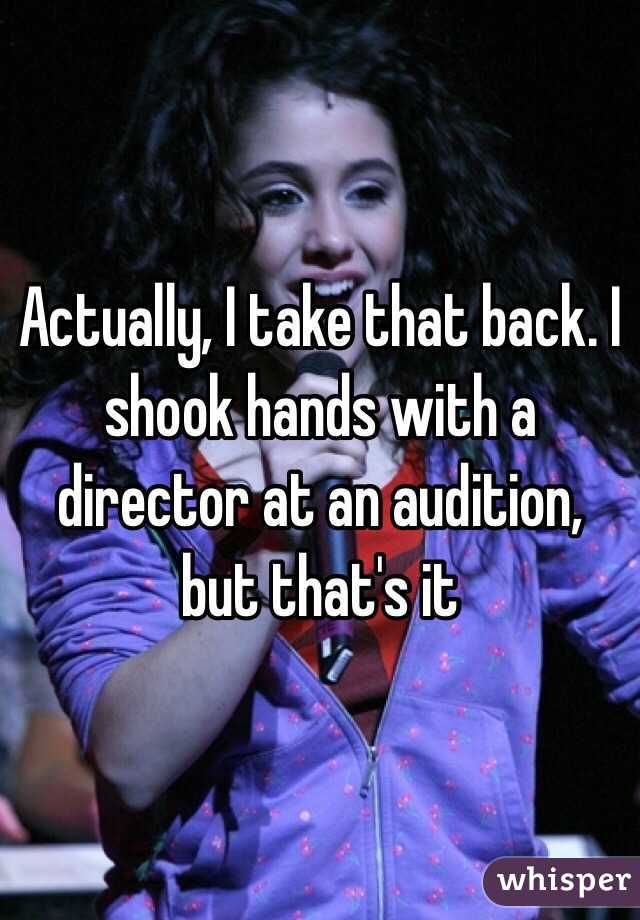 Actually, I take that back. I  shook hands with a director at an audition, but that's it 