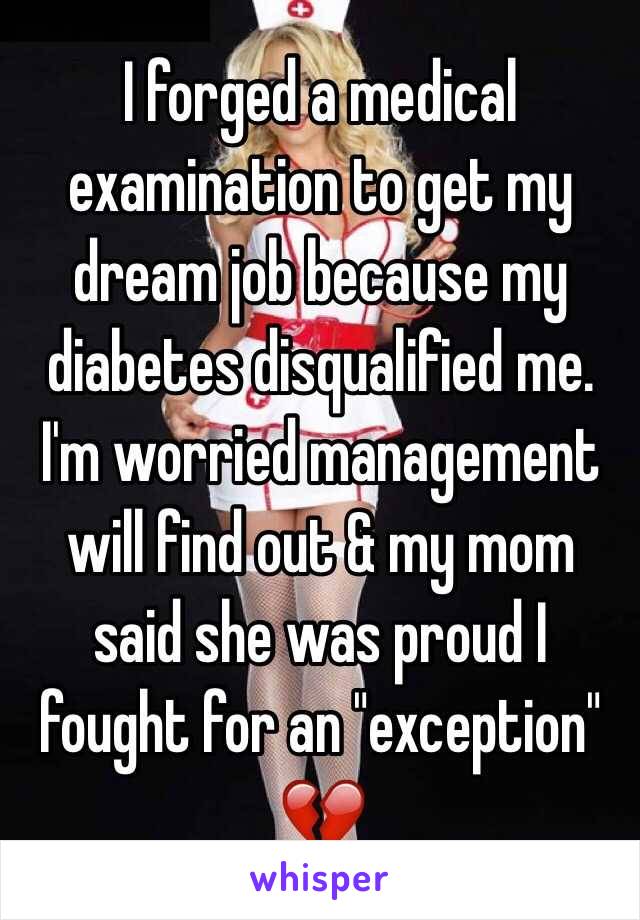 I forged a medical examination to get my dream job because my diabetes disqualified me. I'm worried management will find out & my mom said she was proud I fought for an "exception"
