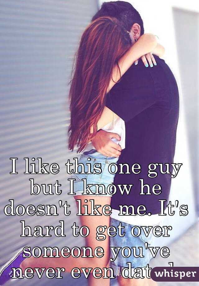 I like this one guy but I know he doesn't like me. It's hard to get over someone you've never even dated. 