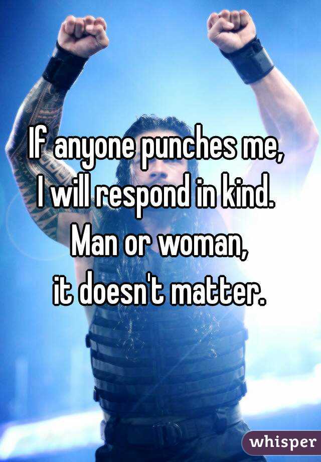 If anyone punches me, 
I will respond in kind. 
Man or woman,
it doesn't matter.