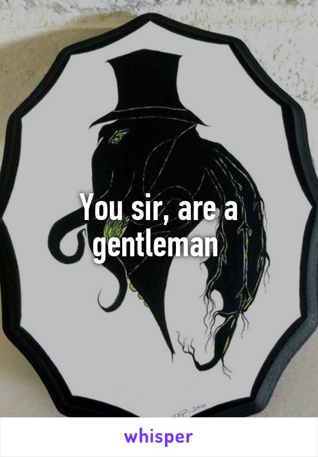 You sir, are a gentleman 