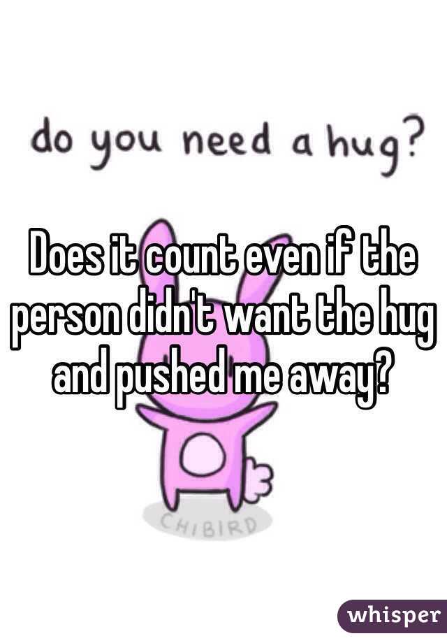 Does it count even if the person didn't want the hug and pushed me away?