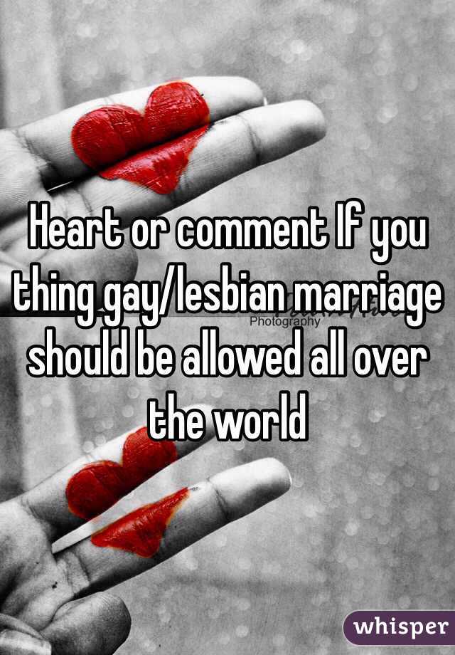 Heart or comment If you thing gay/lesbian marriage should be allowed all over the world 
