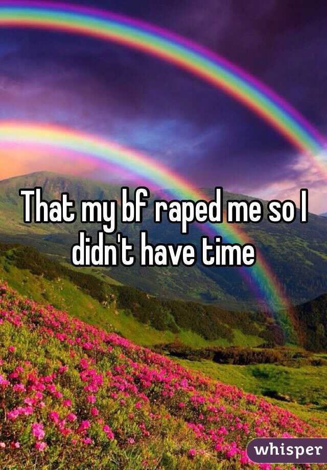 That my bf raped me so I didn't have time