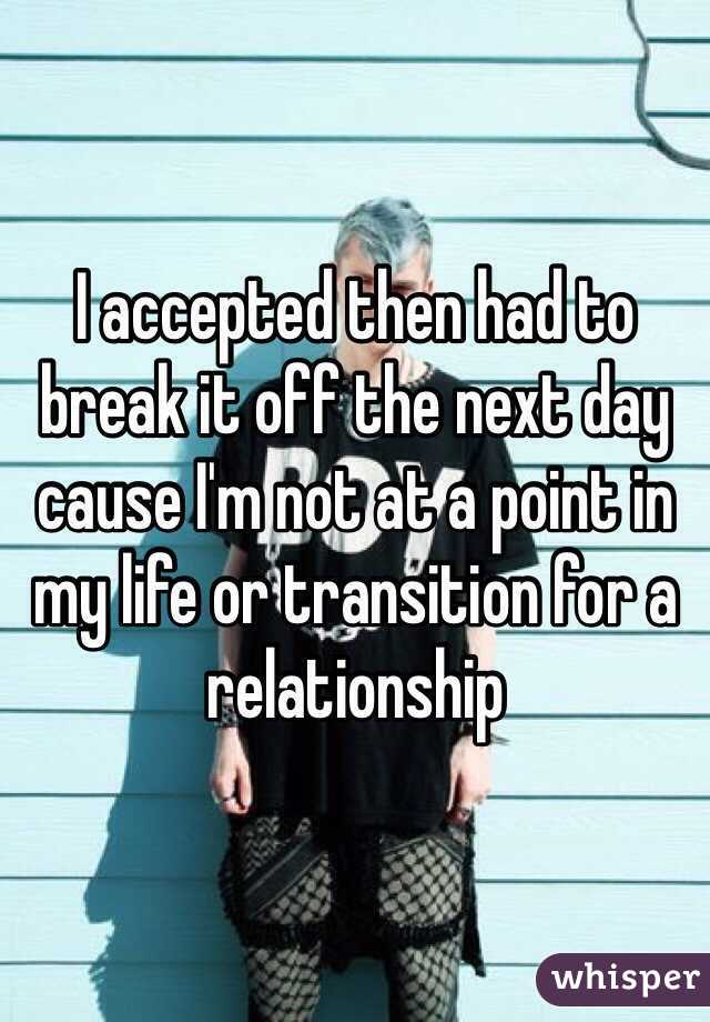 I accepted then had to break it off the next day cause I'm not at a point in my life or transition for a relationship