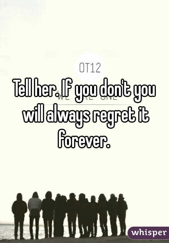 Tell her. If you don't you will always regret it forever. 