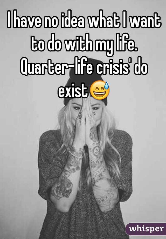 I have no idea what I want to do with my life. Quarter-life crisis' do exist😅