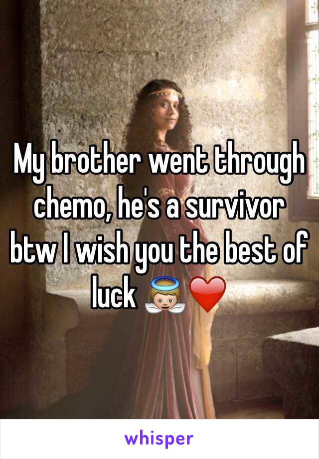 My brother went through chemo, he's a survivor btw I wish you the best of luck 👼❤️