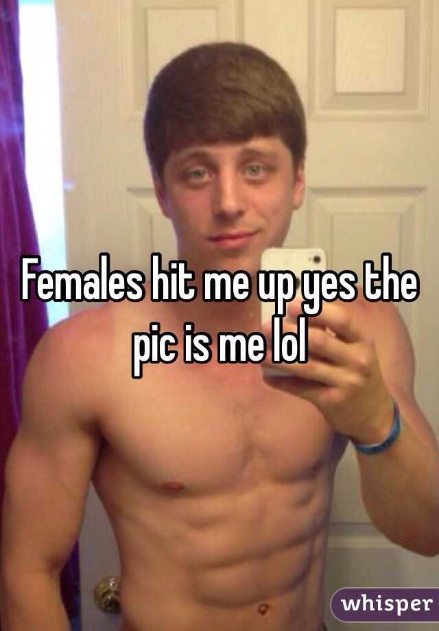 Females hit me up yes the pic is me lol 