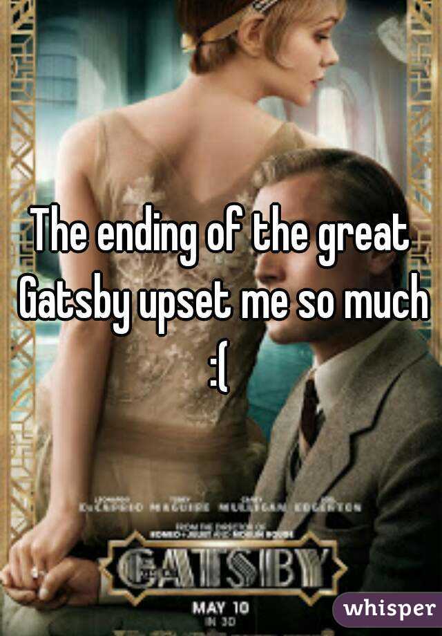 The ending of the great Gatsby upset me so much :( 