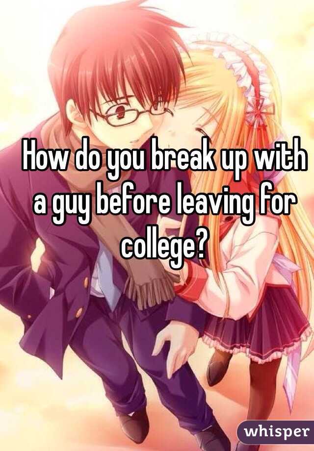 How do you break up with a guy before leaving for college?