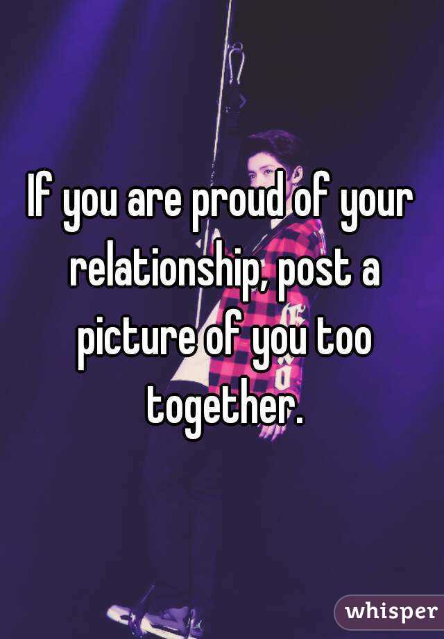 If you are proud of your relationship, post a picture of you too together.