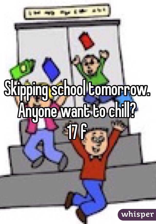 Skipping school tomorrow. Anyone want to chill?
17 f

