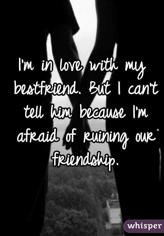 I'm in love with my bestfriend. But I can't tell him because I'm afraid of ruining our friendship.