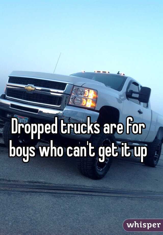 Dropped trucks are for boys who can't get it up