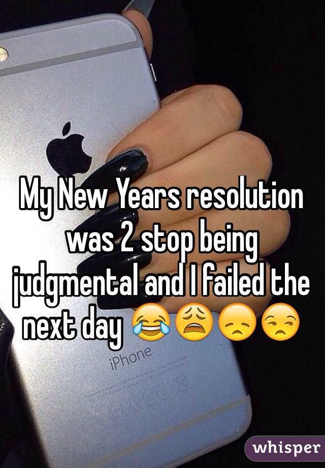 My New Years resolution was 2 stop being judgmental and I failed the next day 😂😩😞😒

