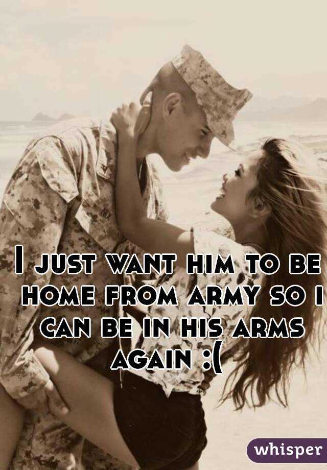 I just want him to be home from army so i can be in his arms again :( 