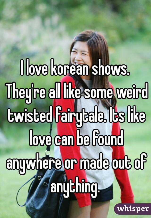 I love korean shows. They're all like some weird twisted fairytale. Its like love can be found anywhere or made out of anything. 