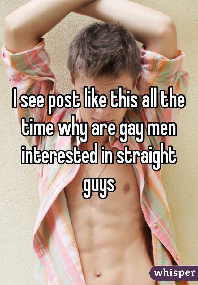 I see post like this all the time why are gay men interested in straight guys