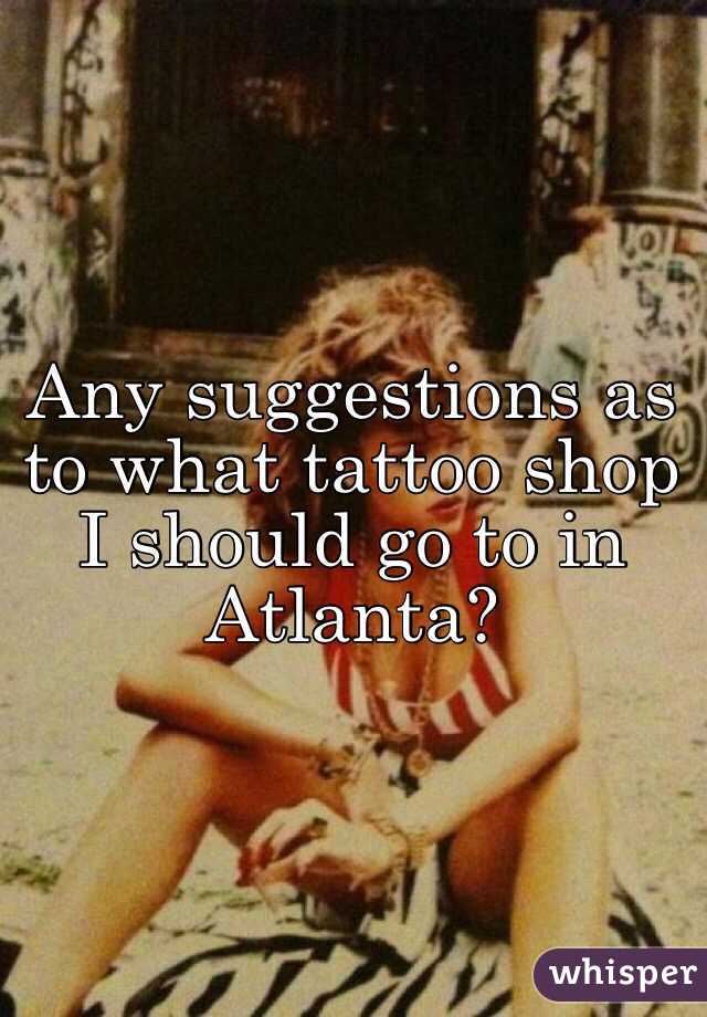 Any suggestions as to what tattoo shop I should go to in Atlanta?