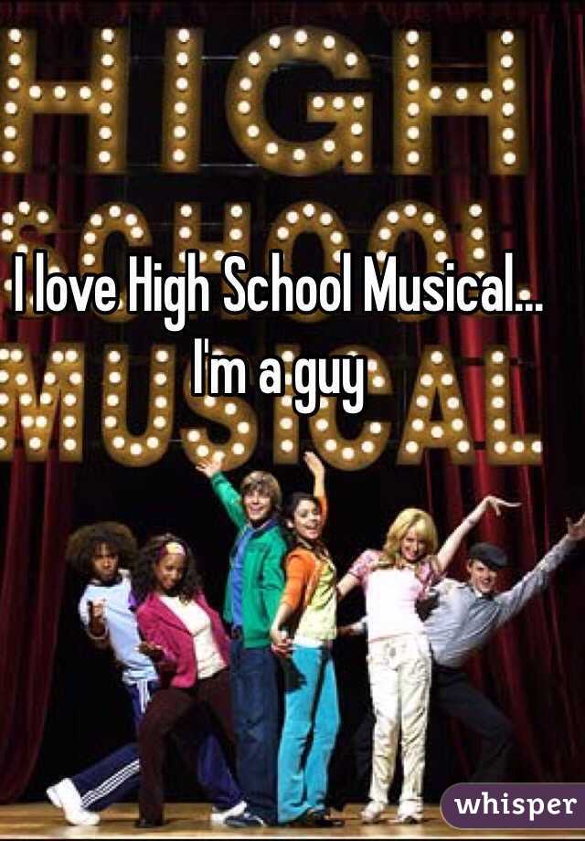 I love High School Musical... I'm a guy