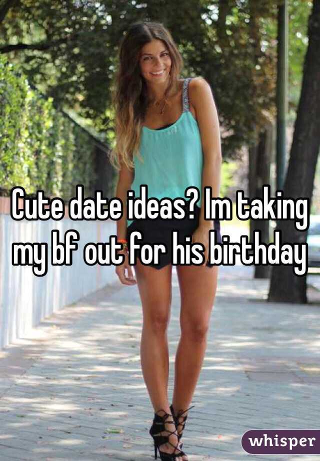 Cute date ideas? Im taking my bf out for his birthday