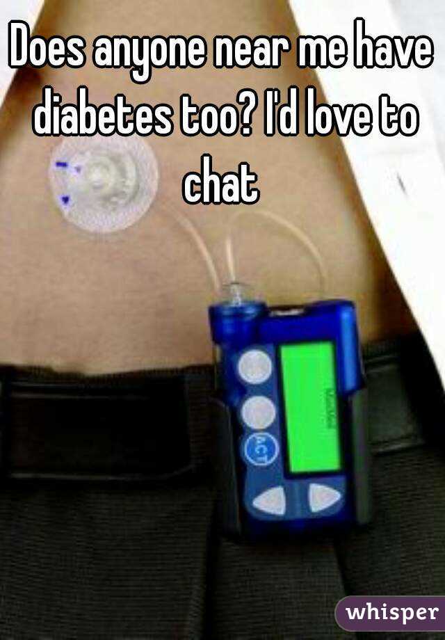 Does anyone near me have diabetes too? I'd love to chat 