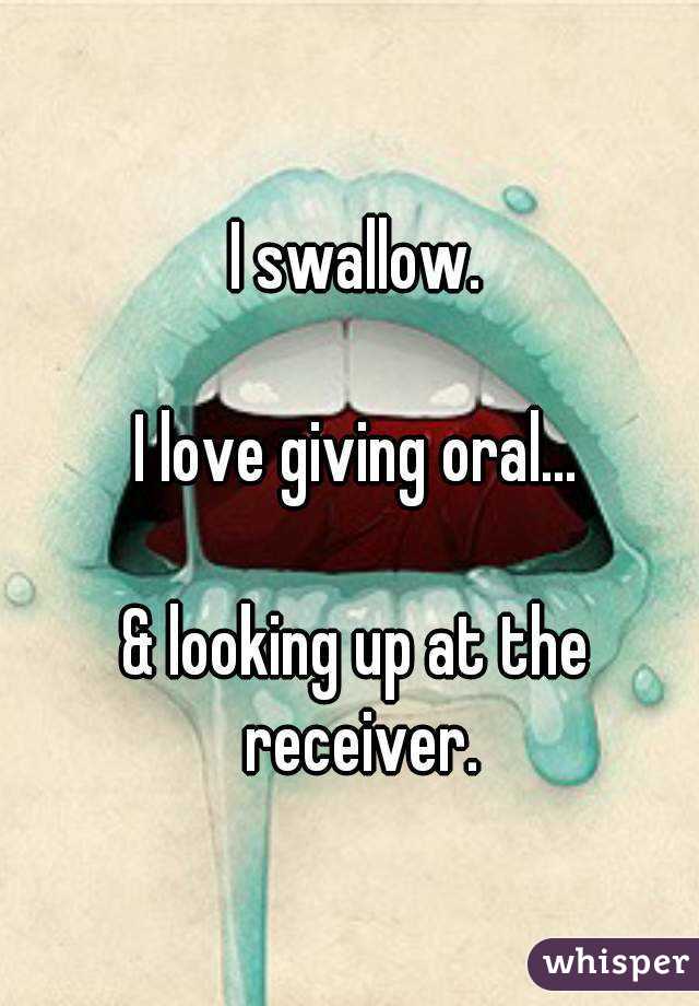 I swallow.

I love giving oral...

& looking up at the receiver.