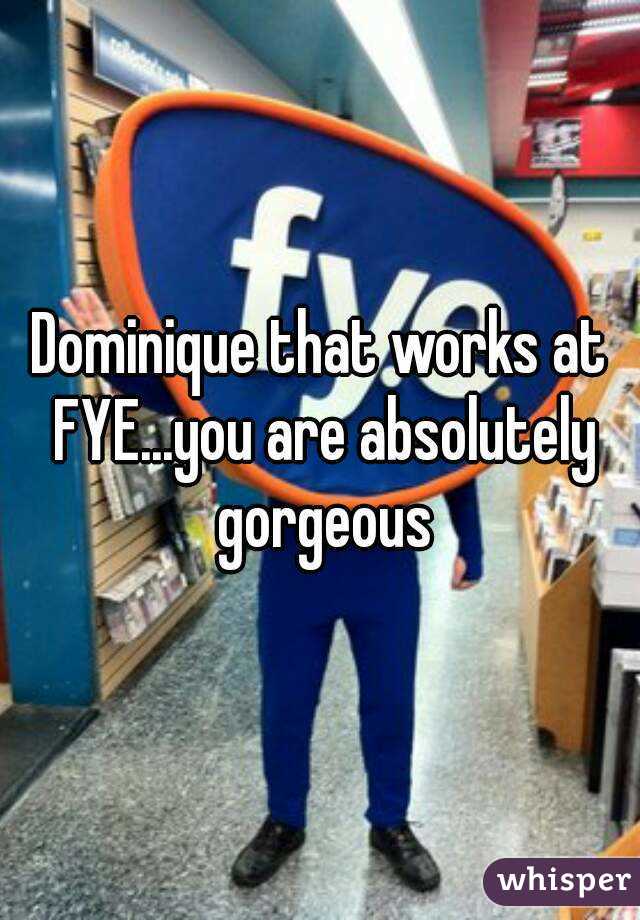 Dominique that works at FYE...you are absolutely gorgeous