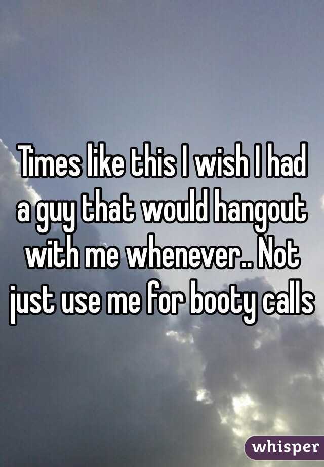 Times like this I wish I had a guy that would hangout with me whenever.. Not just use me for booty calls 