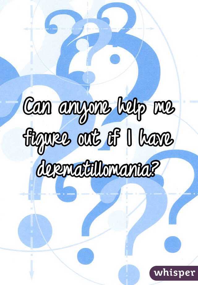 Can anyone help me figure out if I have dermatillomania?