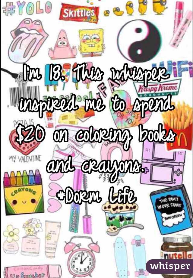 I'm 18. This whisper inspired me to spend $20 on coloring books and crayons. 
#Dorm Life