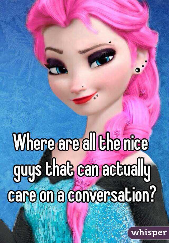 Where are all the nice guys that can actually care on a conversation?