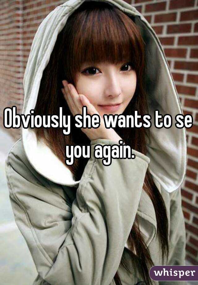 Obviously she wants to se you again.