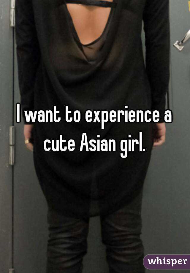 I want to experience a cute Asian girl. 