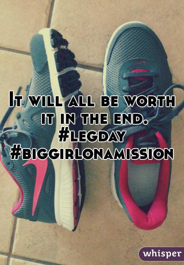 It will all be worth it in the end.
#legday
#biggirlonamission