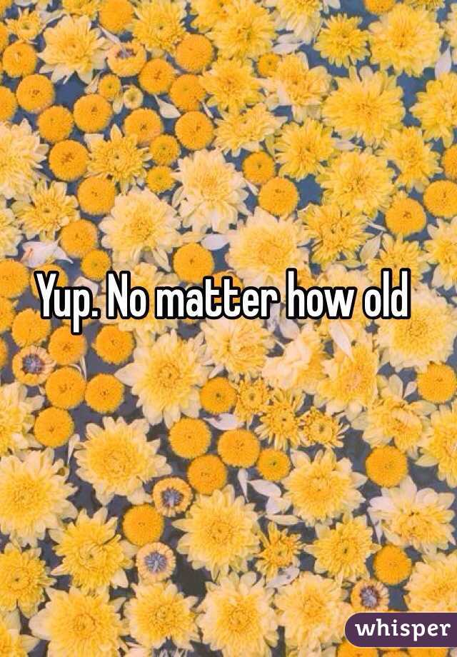 Yup. No matter how old