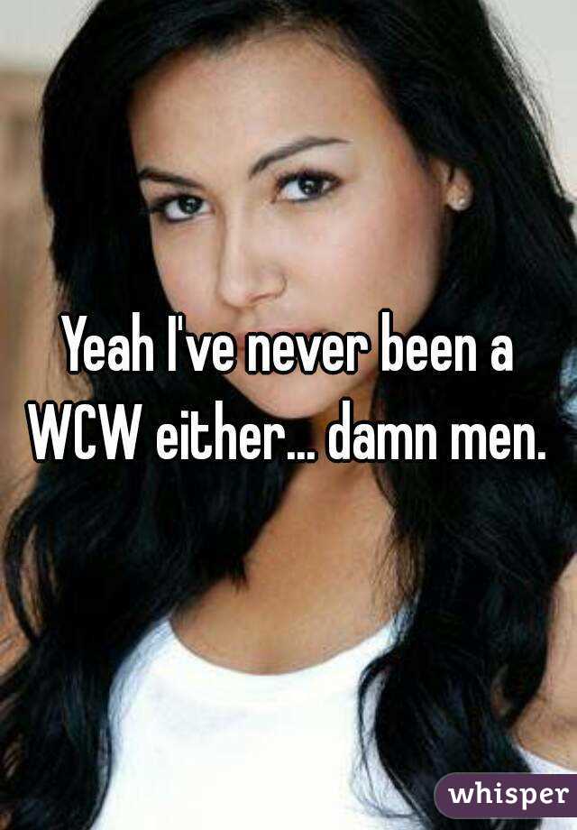 Yeah I've never been a WCW either... damn men. 