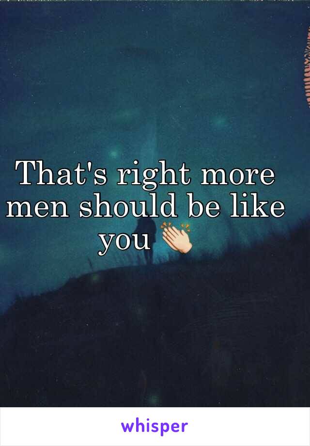 That's right more men should be like you 👏
