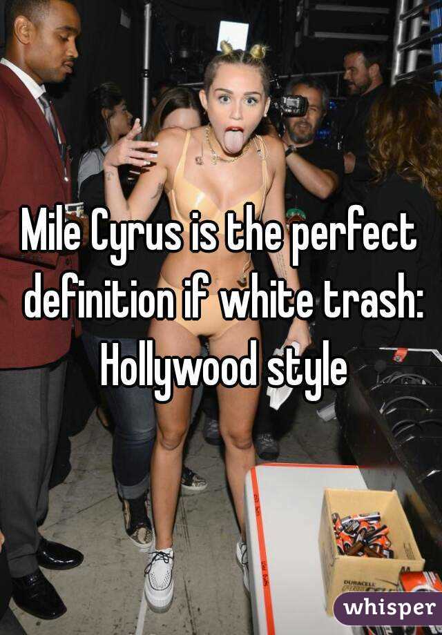 Mile Cyrus is the perfect definition if white trash: Hollywood style