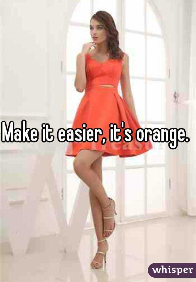Make it easier, it's orange. 