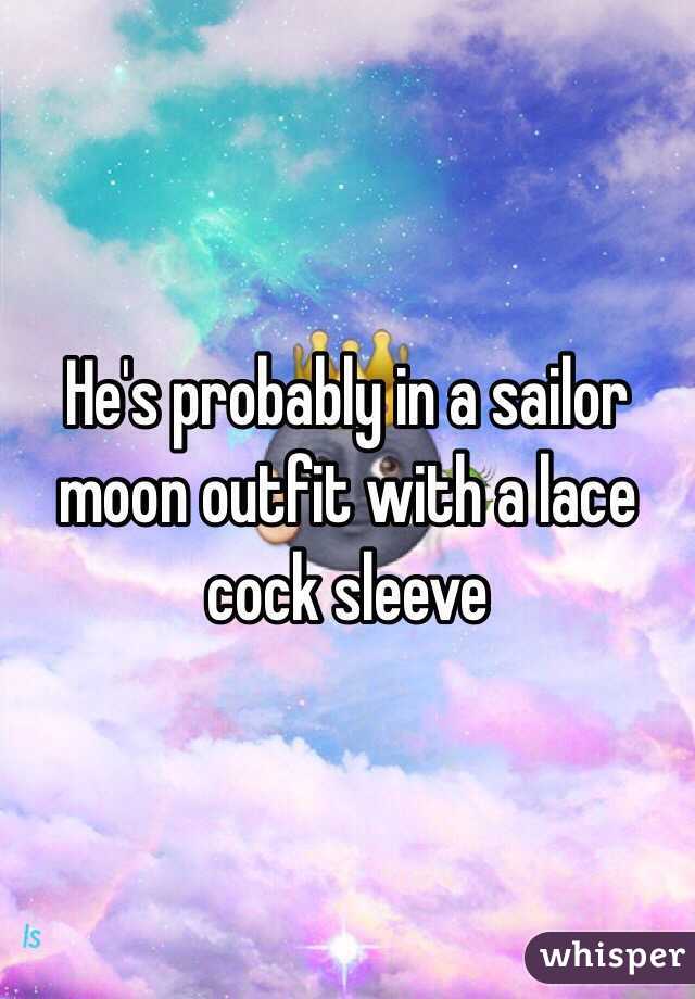 He's probably in a sailor moon outfit with a lace cock sleeve