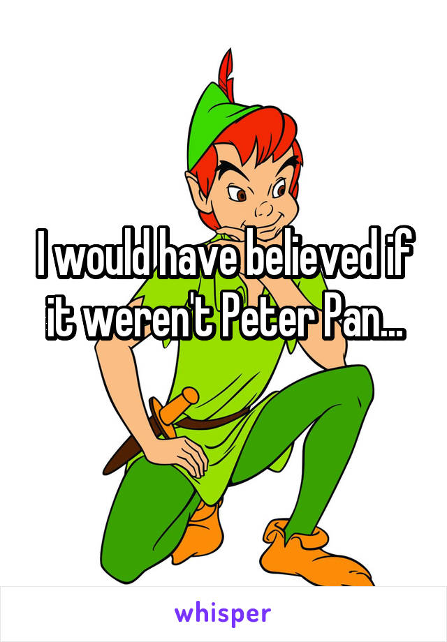 I would have believed if it weren't Peter Pan...
                                    