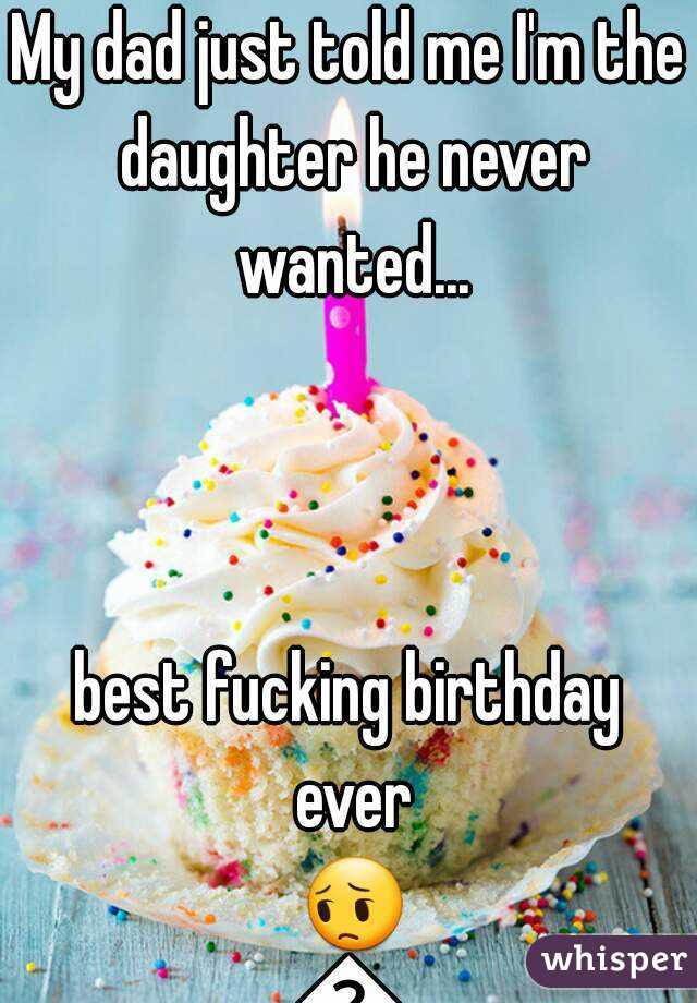 My dad just told me I'm the daughter he never wanted...



best fucking birthday ever 😔😢