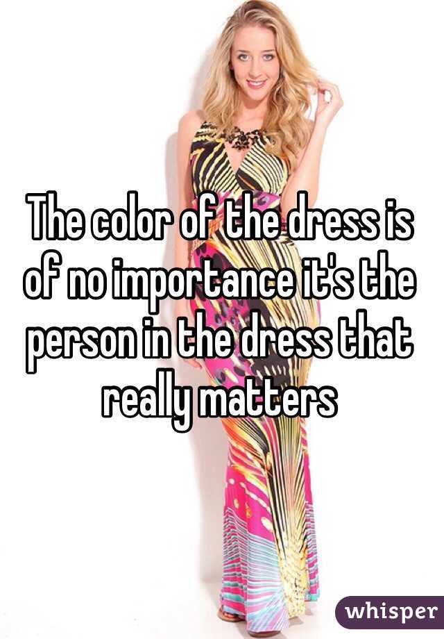 The color of the dress is of no importance it's the person in the dress that really matters 
